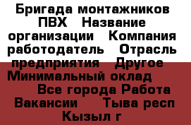 Бригада монтажников ПВХ › Название организации ­ Компания-работодатель › Отрасль предприятия ­ Другое › Минимальный оклад ­ 90 000 - Все города Работа » Вакансии   . Тыва респ.,Кызыл г.